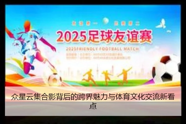 众星云集合影背后的跨界魅力与体育文化交流新看点