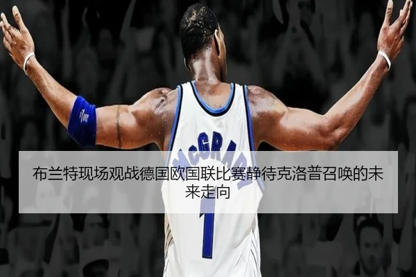 布兰特现场观战德国欧国联比赛静待克洛普召唤的未来走向